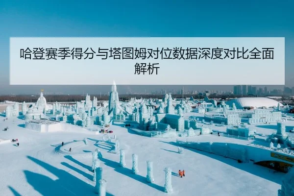 哈登赛季得分与塔图姆对位数据深度对比全面解析
